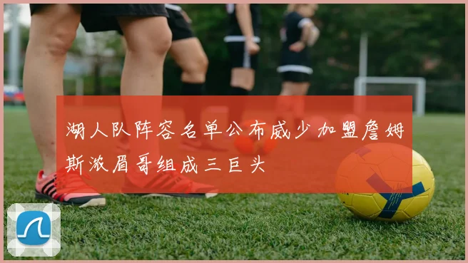 湖人队阵容名单公布威少加盟詹姆斯浓眉哥组成三巨头