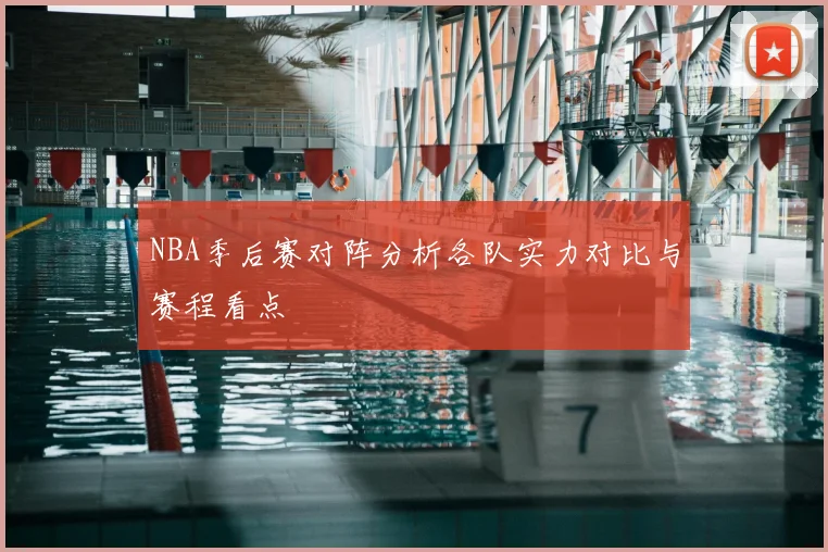 NBA季后赛对阵分析各队实力对比与赛程看点