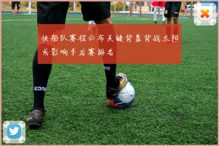 快船队赛程公布关键背靠背战太阳或影响季后赛排名
