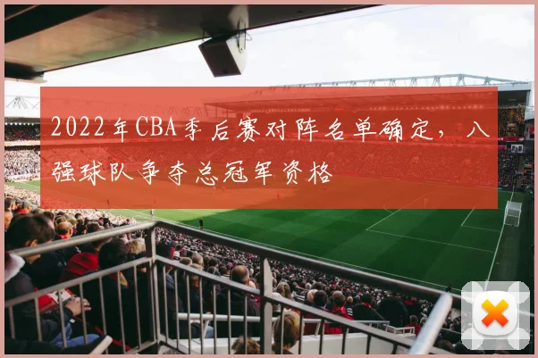 2022年CBA季后赛对阵名单确定，八强球队争夺总冠军资格
