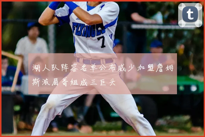 湖人队阵容名单公布威少加盟詹姆斯浓眉哥组成三巨头