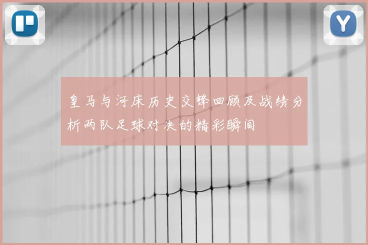 皇马与河床历史交锋回顾及战绩分析两队足球对决的精彩瞬间