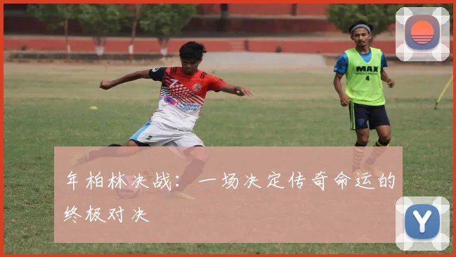 年柏林决战:一场决定传奇命运的终极对决