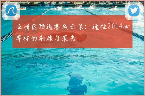 亚洲区预选赛风云录：通往2014世界杯的荆棘与荣光