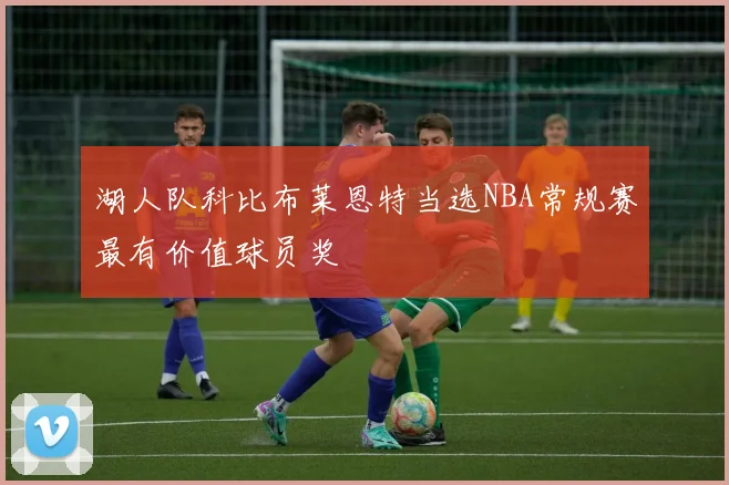 湖人队科比布莱恩特当选NBA常规赛最有价值球员奖