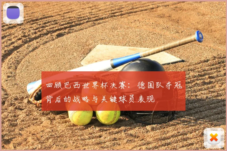 回顾巴西世界杯决赛:德国队夺冠背后的战略与关键球员表现