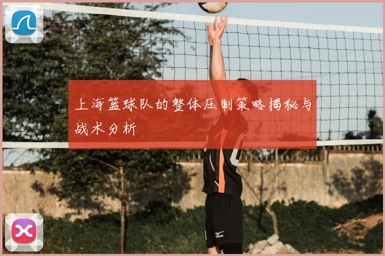 上海篮球队的整体压制策略揭秘与战术分析