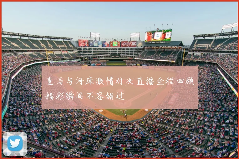 皇马与河床激情对决直播全程回顾精彩瞬间不容错过