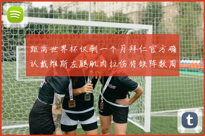 距离世界杯仅剩一个月拜仁官方确认戴维斯左腿肌肉拉伤将缺阵数周