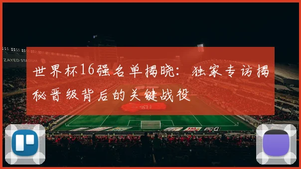 世界杯16强名单揭晓:独家专访揭秘晋级背后的关键战役
