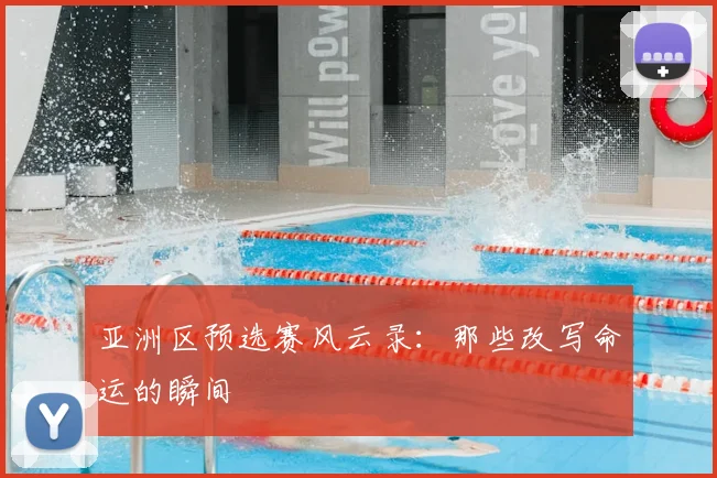 亚洲区预选赛风云录:那些改写命运的瞬间