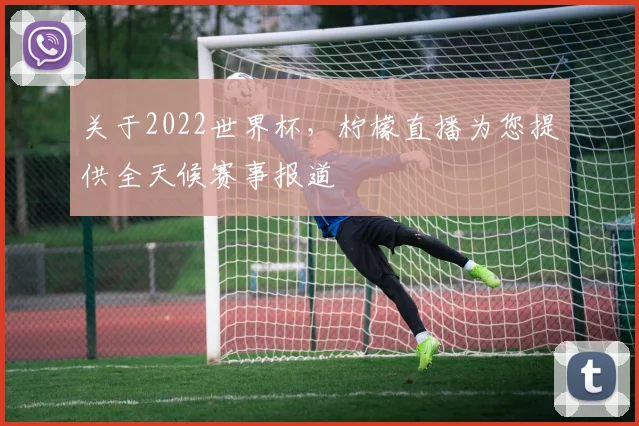 关于2022世界杯,柠檬直播为您提供全天候赛事报道