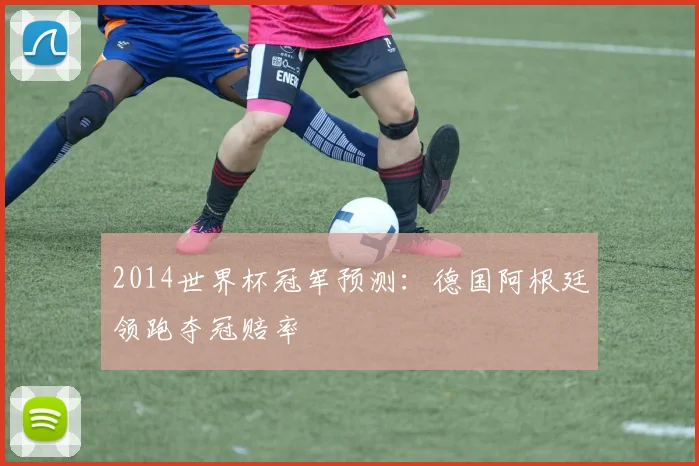 2014世界杯冠军预测：德国阿根廷领跑夺冠赔率