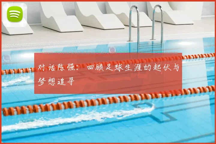 对话陈强:回顾足球生涯的起伏与梦想追寻