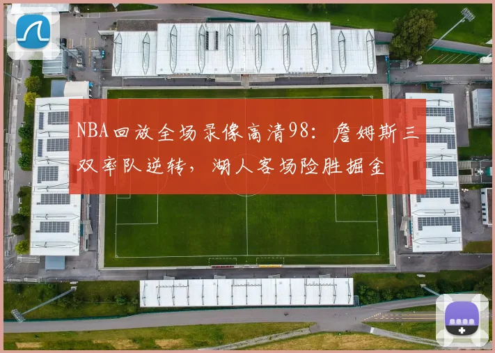 NBA回放全场录像高清98:詹姆斯三双率队逆转,湖人客场险胜掘金