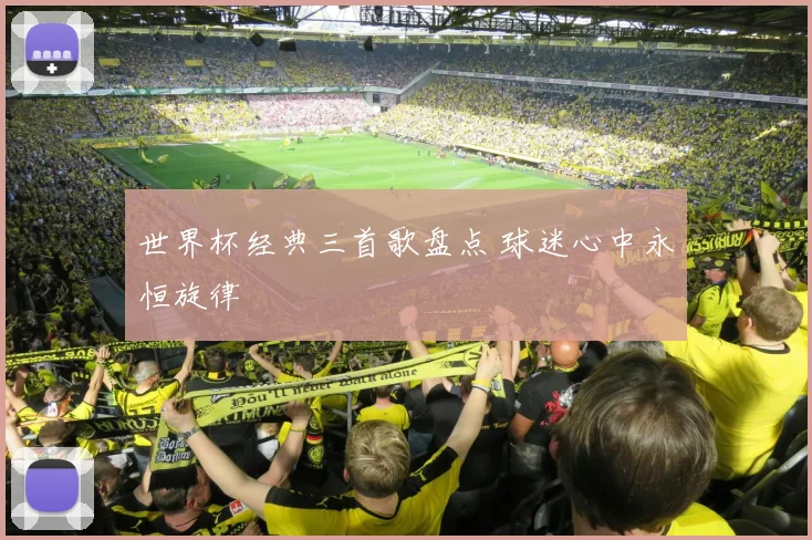 世界杯经典三首歌盘点 球迷心中永恒旋律
