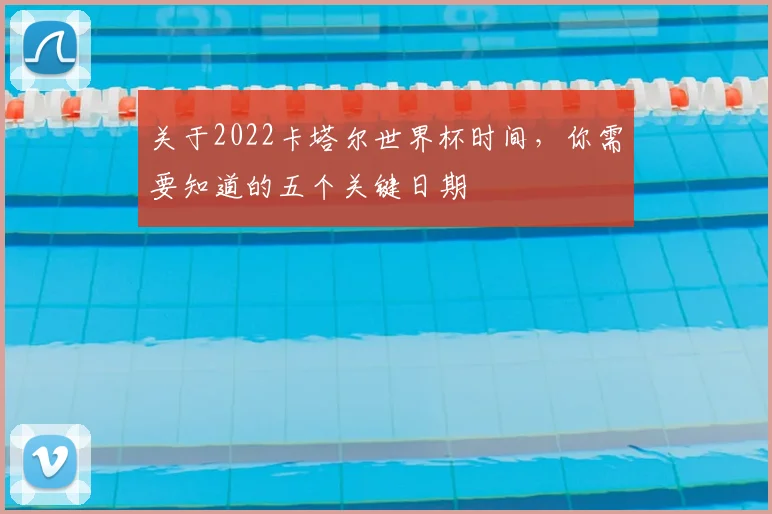 关于2022卡塔尔世界杯时间,你需要知道的五个关键日期