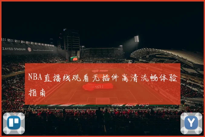 NBA直播线观看无插件高清流畅体验指南