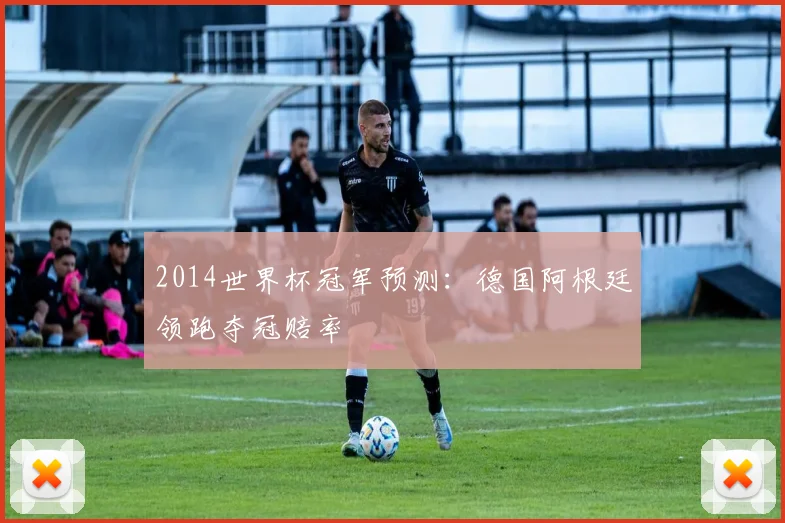 2014世界杯冠军预测：德国阿根廷领跑夺冠赔率