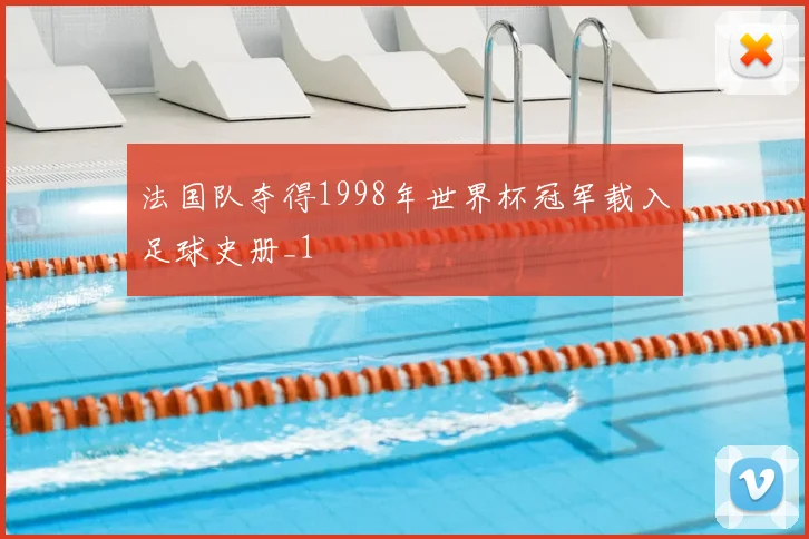 法国队夺得1998年世界杯冠军载入足球史册_1