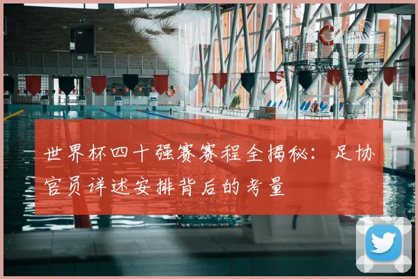 世界杯四十强赛赛程全揭秘：足协官员详述安排背后的考量