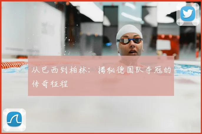 从巴西到柏林:揭秘德国队夺冠的传奇征程