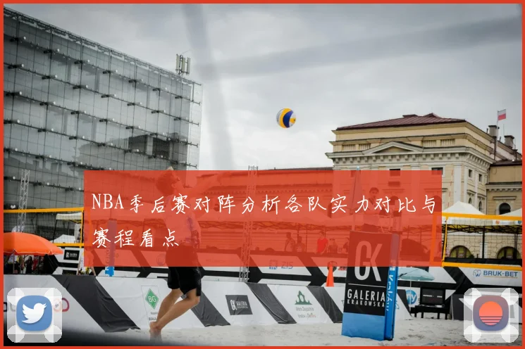 NBA季后赛对阵分析各队实力对比与赛程看点