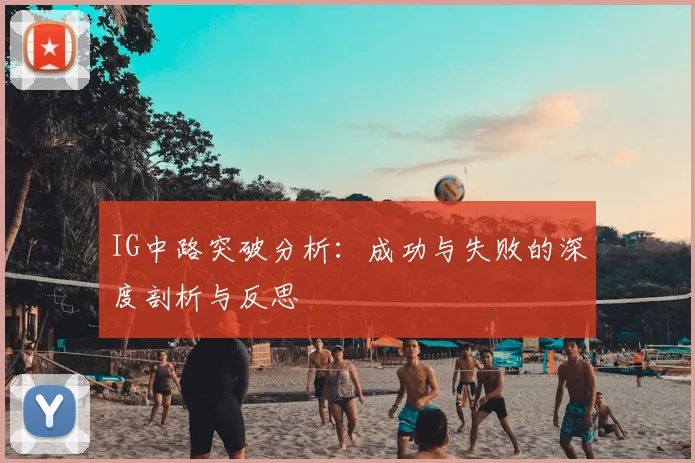 IG中路突破分析：成功与失败的深度剖析与反思