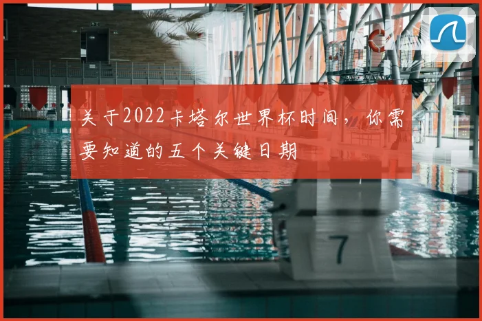 关于2022卡塔尔世界杯时间，你需要知道的五个关键日期
