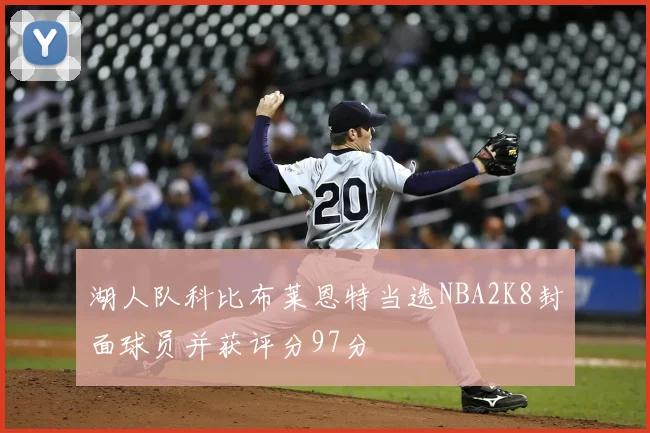 湖人队科比布莱恩特当选NBA2K8封面球员并获评分97分