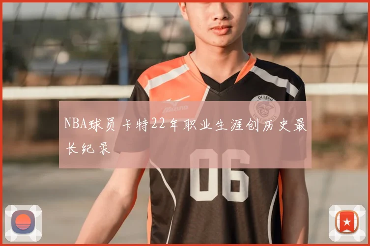 NBA球员卡特22年职业生涯创历史最长纪录