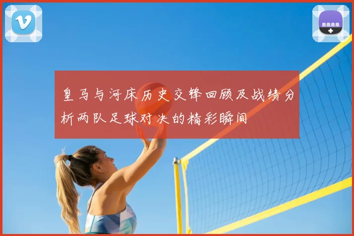 皇马与河床历史交锋回顾及战绩分析两队足球对决的精彩瞬间