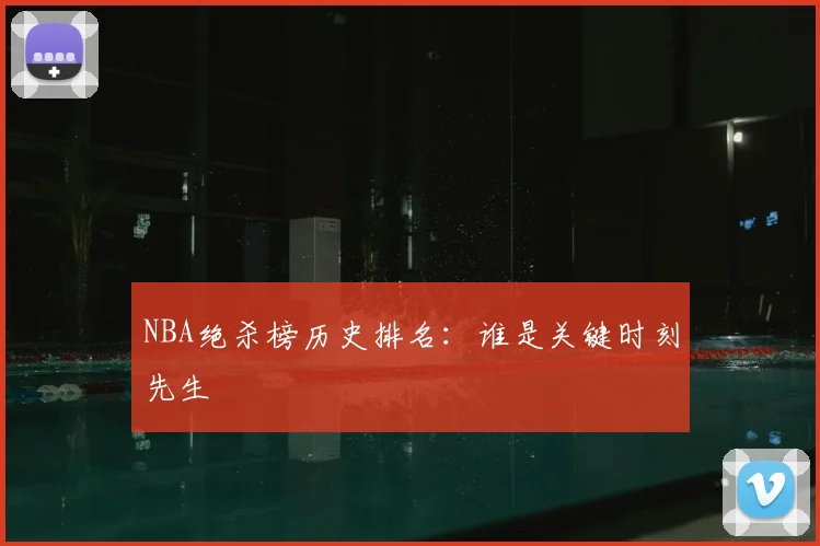 NBA绝杀榜历史排名：谁是关键时刻先生