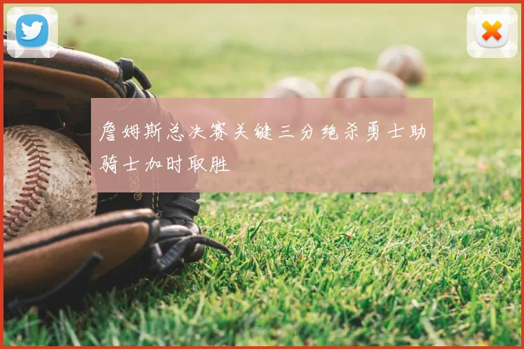 詹姆斯总决赛关键三分绝杀勇士助骑士加时取胜