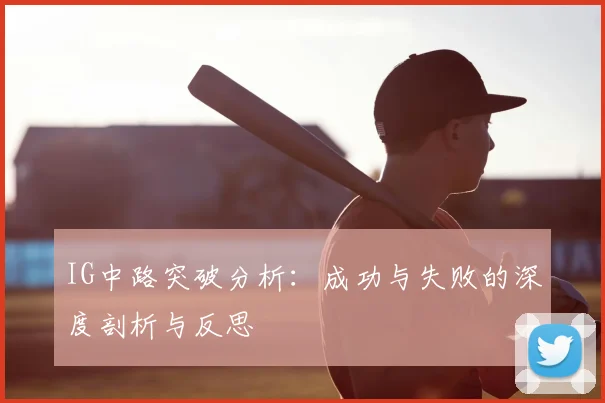 IG中路突破分析:成功与失败的深度剖析与反思