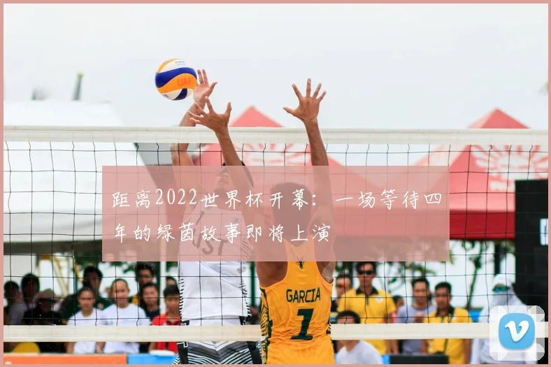 距离2022世界杯开幕:一场等待四年的绿茵故事即将上演