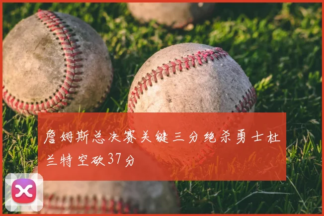 詹姆斯总决赛关键三分绝杀勇士杜兰特空砍37分