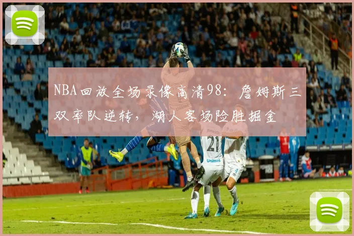 NBA回放全场录像高清98：詹姆斯三双率队逆转，湖人客场险胜掘金