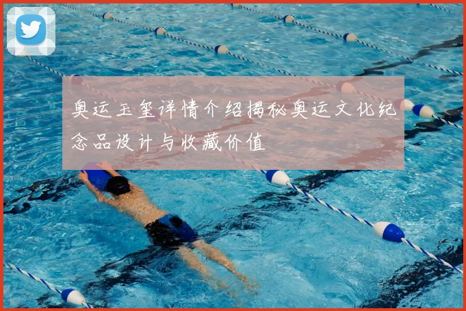 奥运玉玺详情介绍揭秘奥运文化纪念品设计与收藏价值
