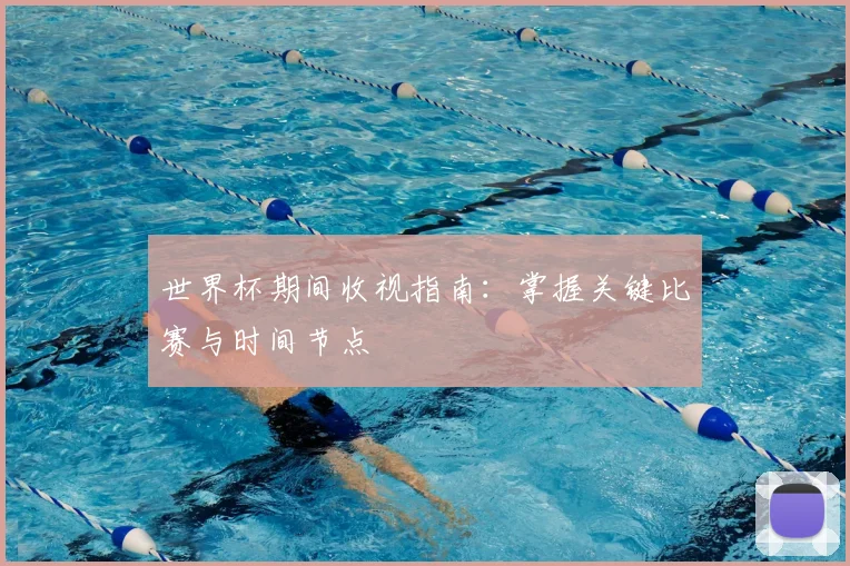 世界杯期间收视指南:掌握关键比赛与时间节点