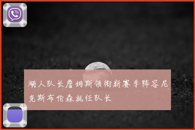 湖人队长詹姆斯领衔新赛季阵容尼克斯布伦森就任队长
