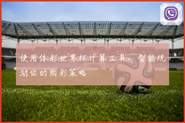使用体彩世界杯计算工具，智能规划你的购彩策略
