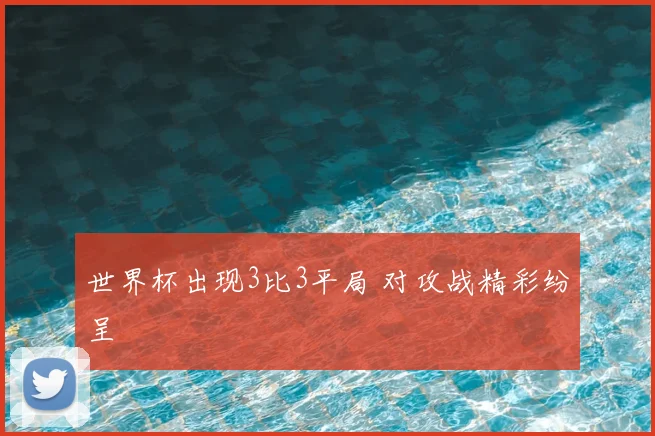 世界杯出现3比3平局 对攻战精彩纷呈