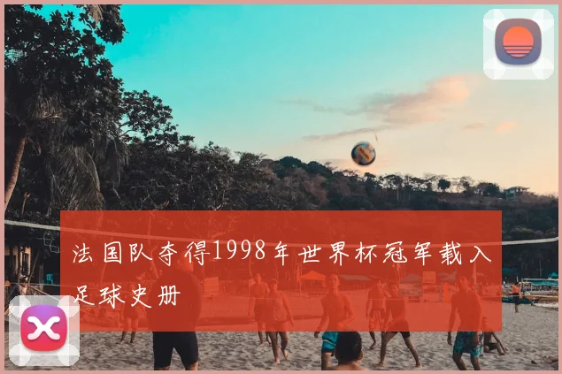 法国队夺得1998年世界杯冠军载入足球史册