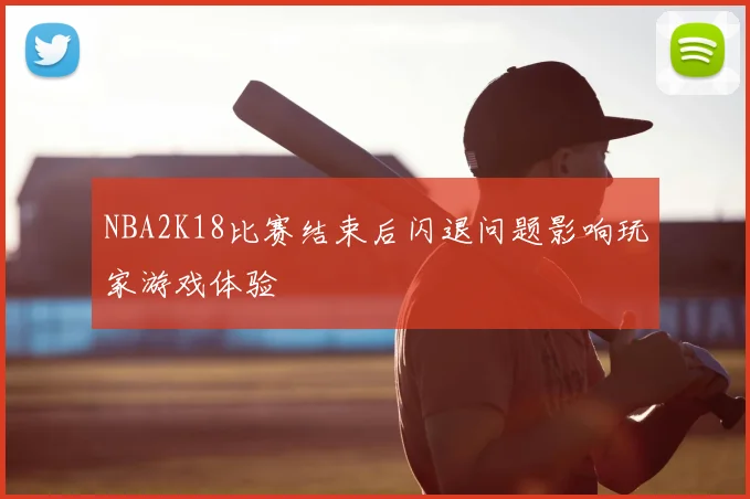 NBA2K18比赛结束后闪退问题影响玩家游戏体验