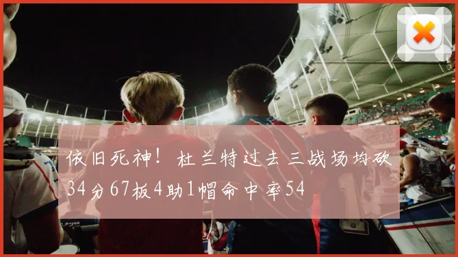 依旧死神！杜兰特过去三战场均砍34分67板4助1帽命中率54