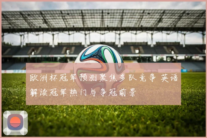 欧洲杯冠军预测聚焦多队竞争 英语解读冠军热门与争冠前景