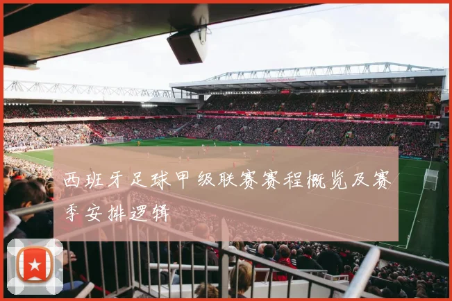 西班牙足球甲级联赛赛程概览及赛季安排逻辑