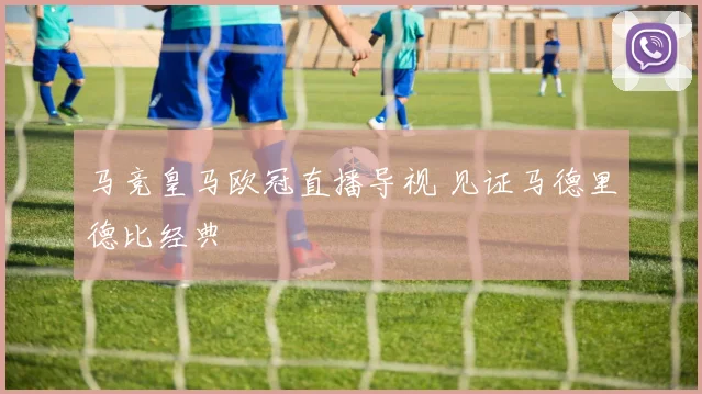 马竞皇马欧冠直播导视 见证马德里德比经典