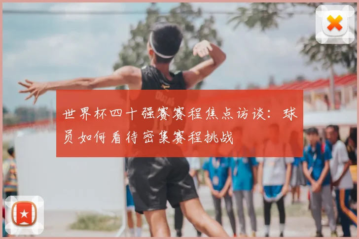 世界杯四十强赛赛程焦点访谈：球员如何看待密集赛程挑战